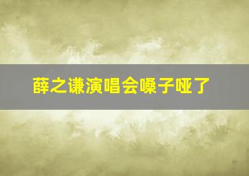 薛之谦演唱会嗓子哑了