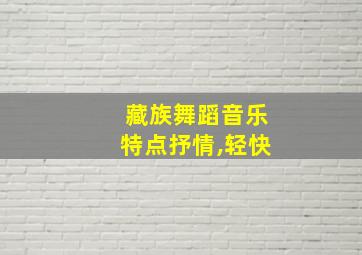 藏族舞蹈音乐特点抒情,轻快