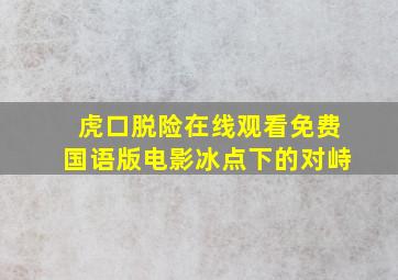 虎口脱险在线观看免费国语版电影冰点下的对峙