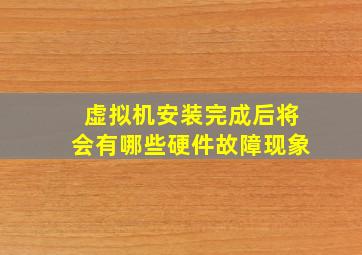 虚拟机安装完成后将会有哪些硬件故障现象