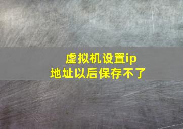 虚拟机设置ip地址以后保存不了