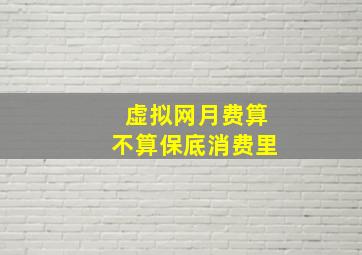 虚拟网月费算不算保底消费里