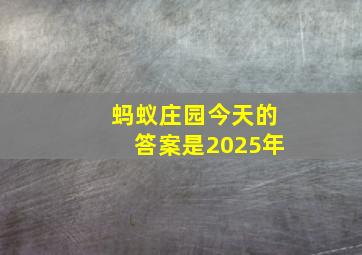 蚂蚁庄园今天的答案是2025年