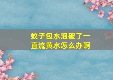 蚊子包水泡破了一直流黄水怎么办啊