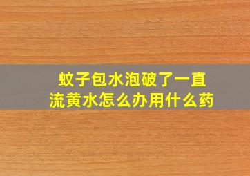 蚊子包水泡破了一直流黄水怎么办用什么药