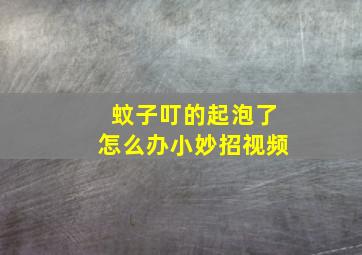 蚊子叮的起泡了怎么办小妙招视频