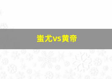 蚩尤vs黄帝