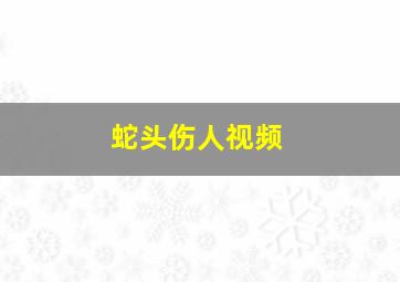 蛇头伤人视频