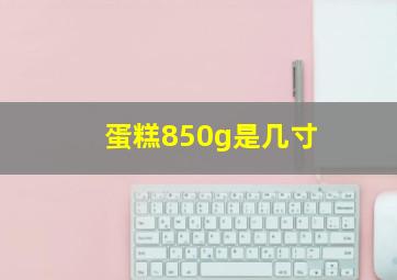 蛋糕850g是几寸