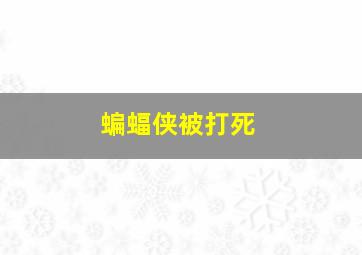 蝙蝠侠被打死