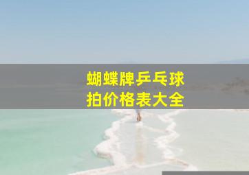 蝴蝶牌乒乓球拍价格表大全