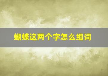 蝴蝶这两个字怎么组词