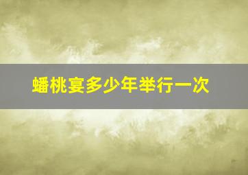 蟠桃宴多少年举行一次