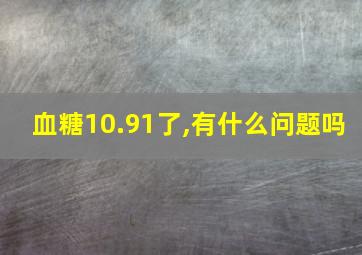 血糖10.91了,有什么问题吗