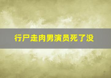 行尸走肉男演员死了没