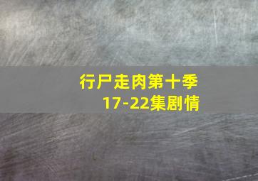 行尸走肉第十季17-22集剧情