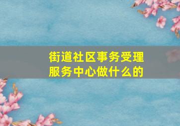 街道社区事务受理服务中心做什么的