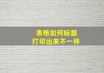 表格如何标题打印出来不一样