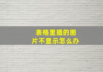 表格里插的图片不显示怎么办