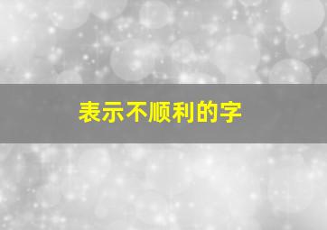 表示不顺利的字