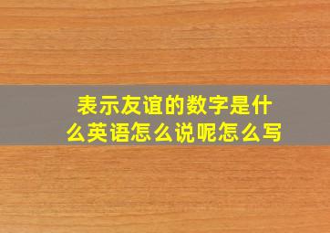 表示友谊的数字是什么英语怎么说呢怎么写