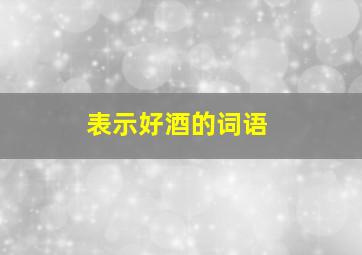 表示好酒的词语