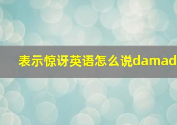 表示惊讶英语怎么说damad