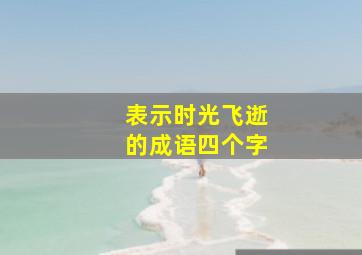 表示时光飞逝的成语四个字