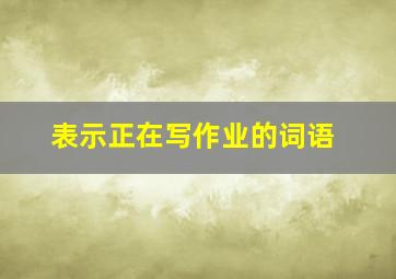 表示正在写作业的词语