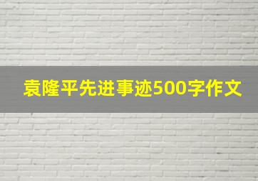 袁隆平先进事迹500字作文