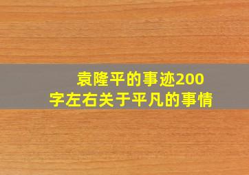 袁隆平的事迹200字左右关于平凡的事情