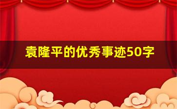 袁隆平的优秀事迹50字