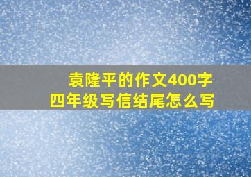 袁隆平的作文400字四年级写信结尾怎么写