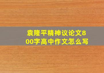 袁隆平精神议论文800字高中作文怎么写