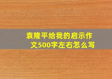 袁隆平给我的启示作文500字左右怎么写