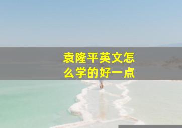 袁隆平英文怎么学的好一点