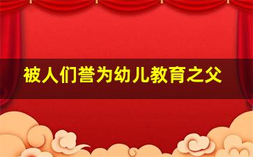 被人们誉为幼儿教育之父