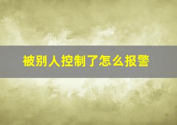 被别人控制了怎么报警