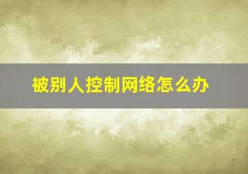 被别人控制网络怎么办