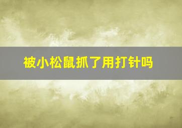 被小松鼠抓了用打针吗