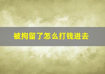 被拘留了怎么打钱进去