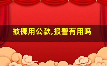 被挪用公款,报警有用吗