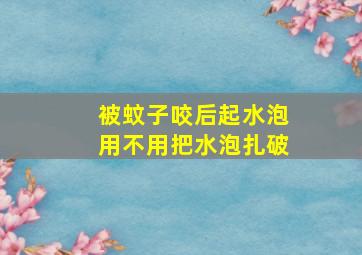 被蚊子咬后起水泡用不用把水泡扎破