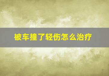 被车撞了轻伤怎么治疗