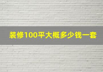 装修100平大概多少钱一套