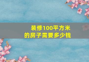 装修100平方米的房子需要多少钱