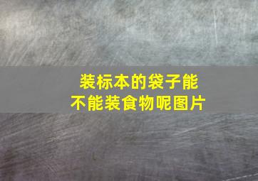 装标本的袋子能不能装食物呢图片