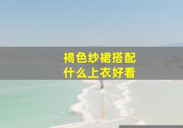 褐色纱裙搭配什么上衣好看