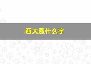 西大是什么字