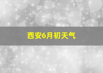 西安6月初天气